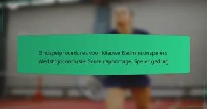 Eindspelprocedures voor Nieuwe Badmintonspelers: Wedstrijdconclusie, Score rapportage, Speler gedrag