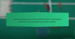 Post-match etiquette voor nieuwe badmintonspelers: Tegenstanders feliciteren, Het schoonmaken van de baan, Feedback