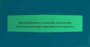 Rallyvaardigheden: Consistentie, Schotvariatie, Uithoudingsvermogen opbouwen voor beginners