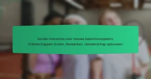 Sociale interacties voor nieuwe badmintonspelers: Vriendschappen sluiten, Netwerken, Gemeenschap opbouwen