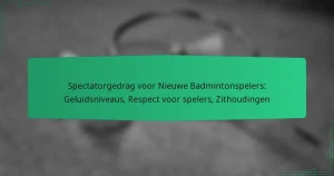 Spectatorgedrag voor Nieuwe Badmintonspelers: Geluidsniveaus, Respect voor spelers, Zithoudingen