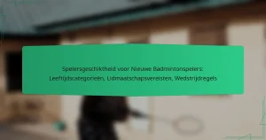Spelersgeschiktheid voor Nieuwe Badmintonspelers: Leeftijdscategorieën, Lidmaatschapsvereisten, Wedstrijdregels