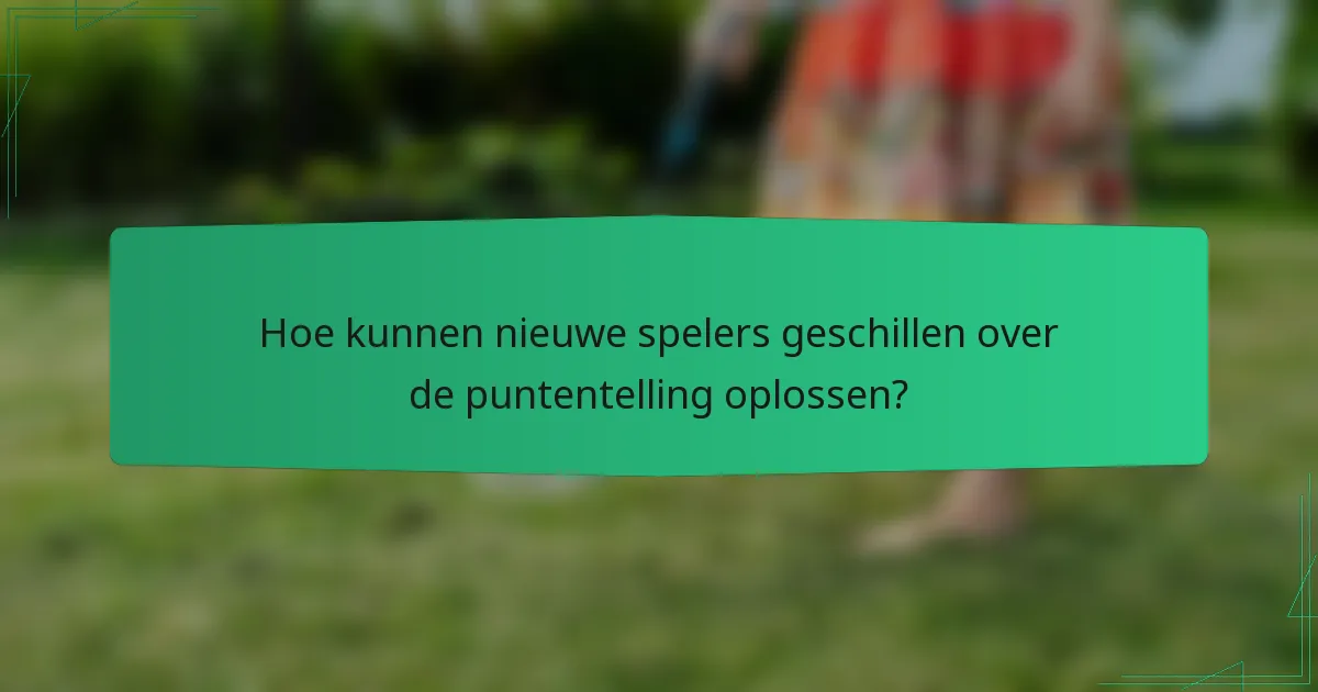 Hoe kunnen nieuwe spelers geschillen over de puntentelling oplossen?