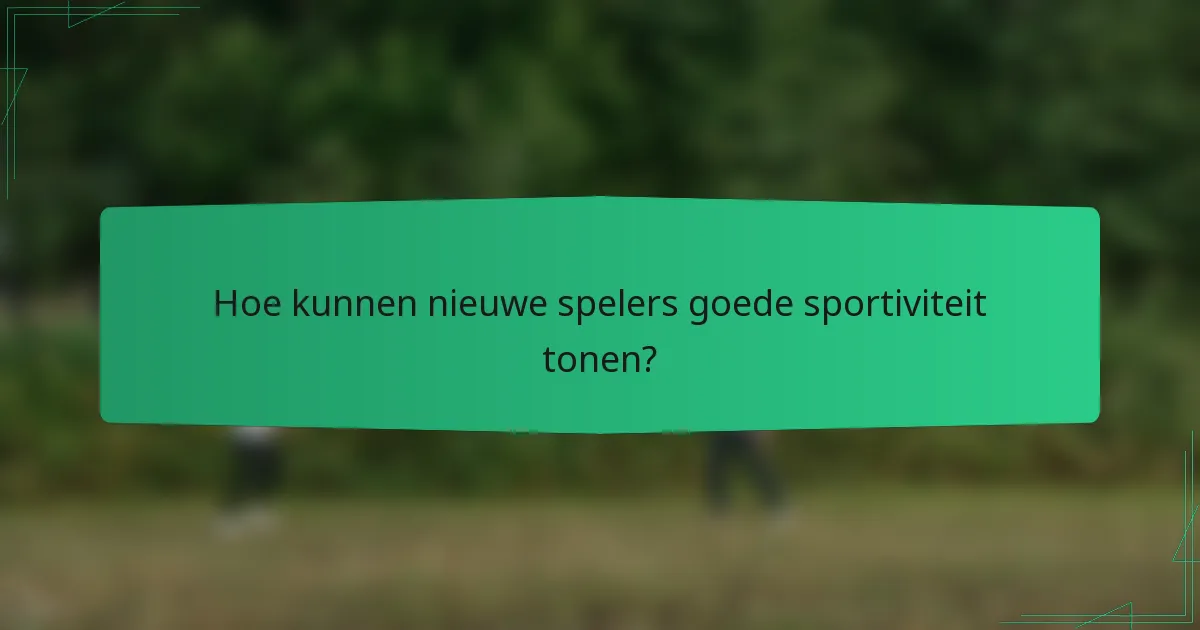 Hoe kunnen nieuwe spelers goede sportiviteit tonen?