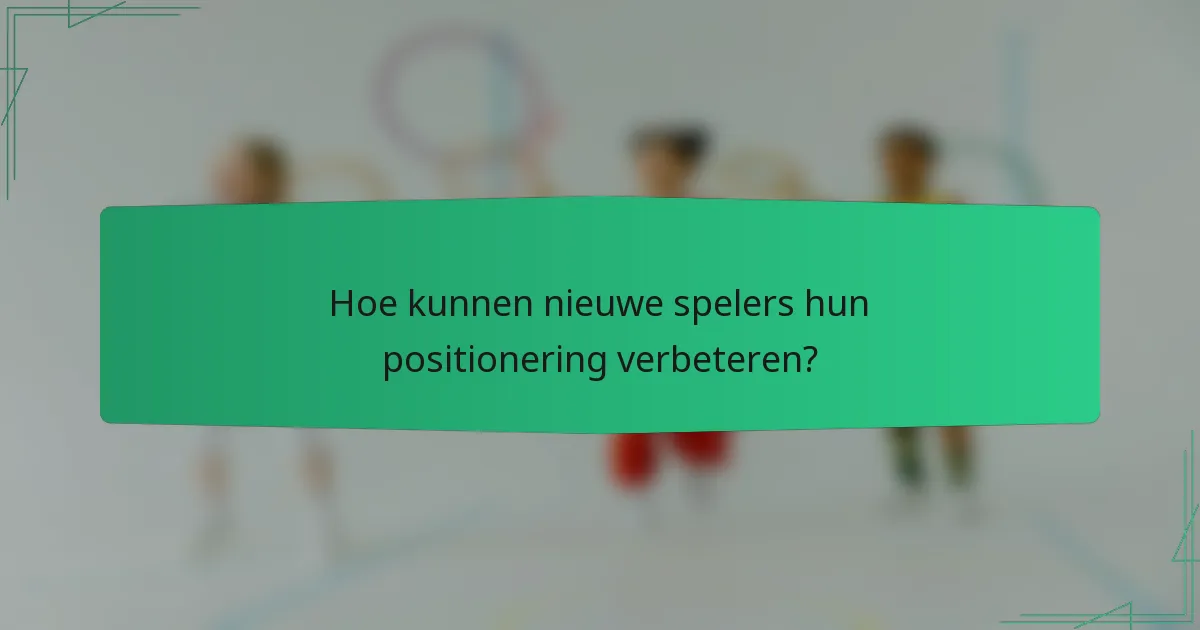 Hoe kunnen nieuwe spelers hun positionering verbeteren?
