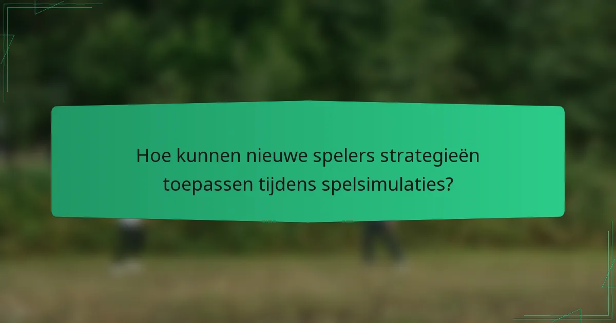 Hoe kunnen nieuwe spelers strategieën toepassen tijdens spelsimulaties?