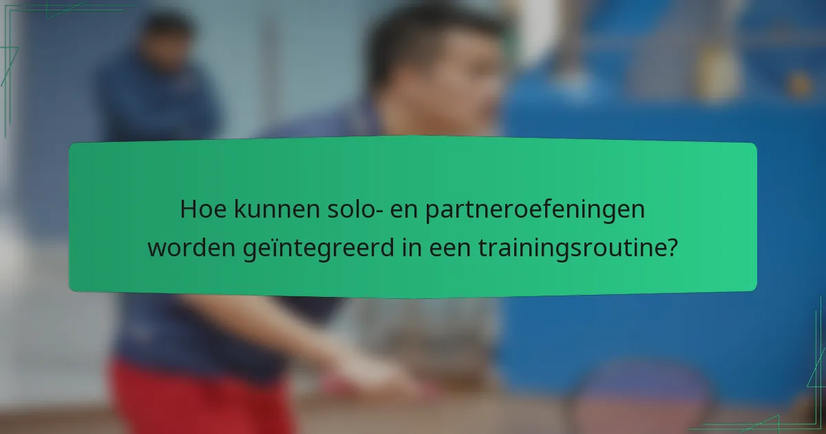 Hoe kunnen solo- en partneroefeningen worden geïntegreerd in een trainingsroutine?