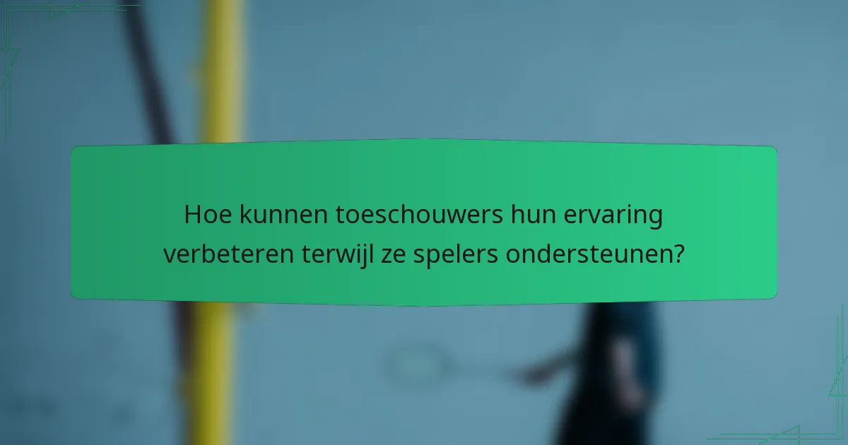 Hoe kunnen toeschouwers hun ervaring verbeteren terwijl ze spelers ondersteunen?