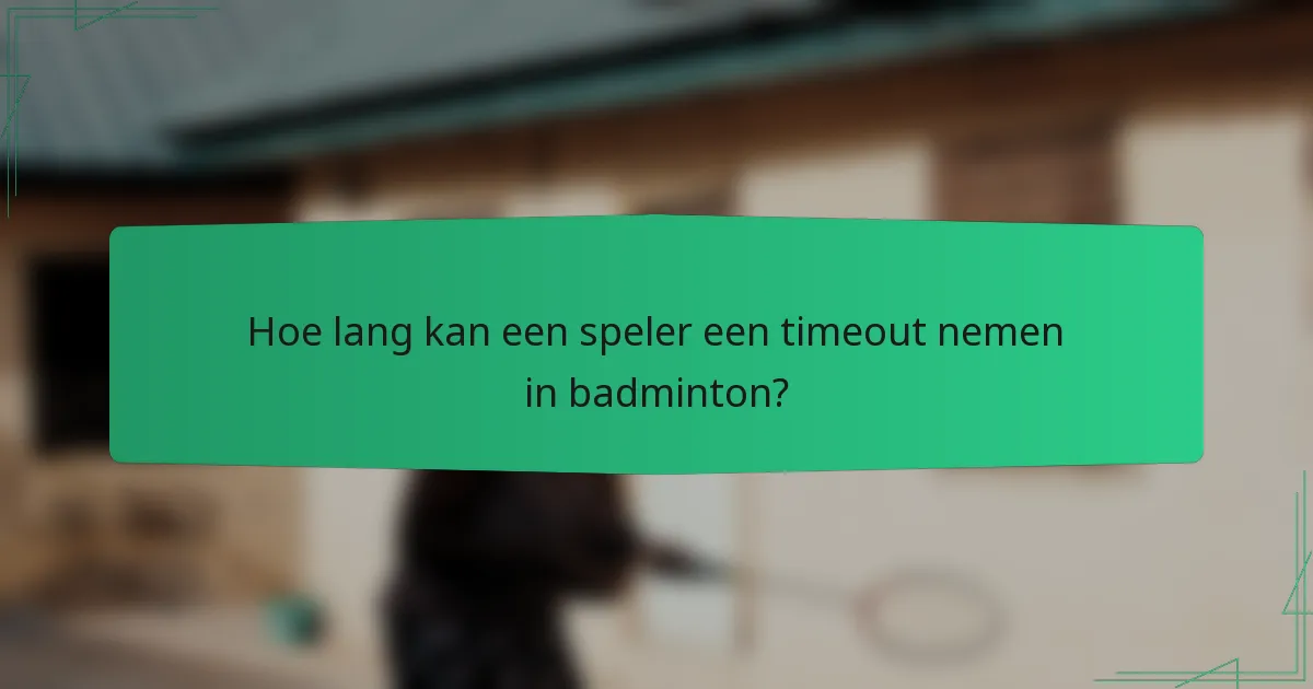 Hoe lang kan een speler een timeout nemen in badminton?