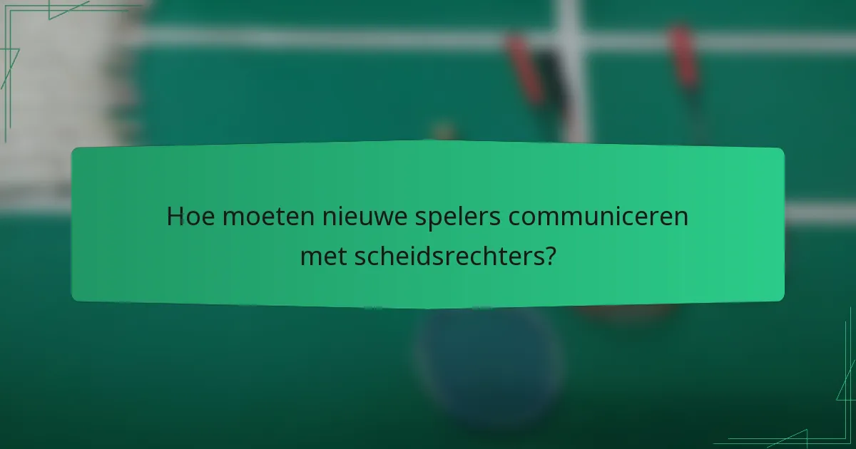 Hoe moeten nieuwe spelers communiceren met scheidsrechters?