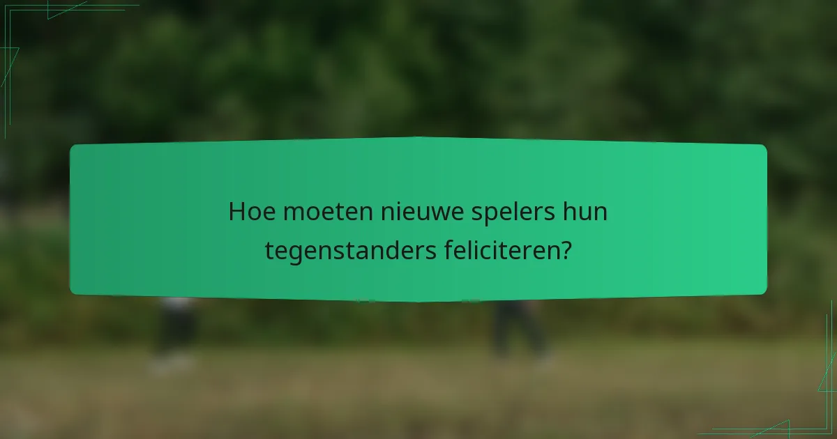 Hoe moeten nieuwe spelers hun tegenstanders feliciteren?