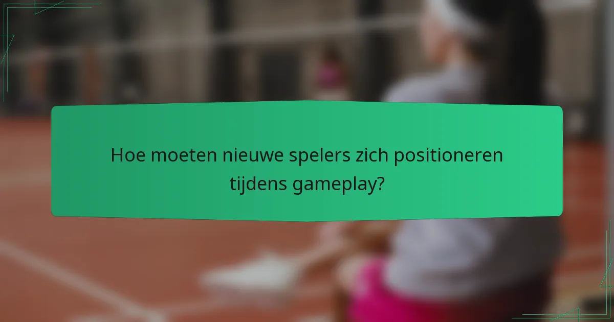 Hoe moeten nieuwe spelers zich positioneren tijdens gameplay?