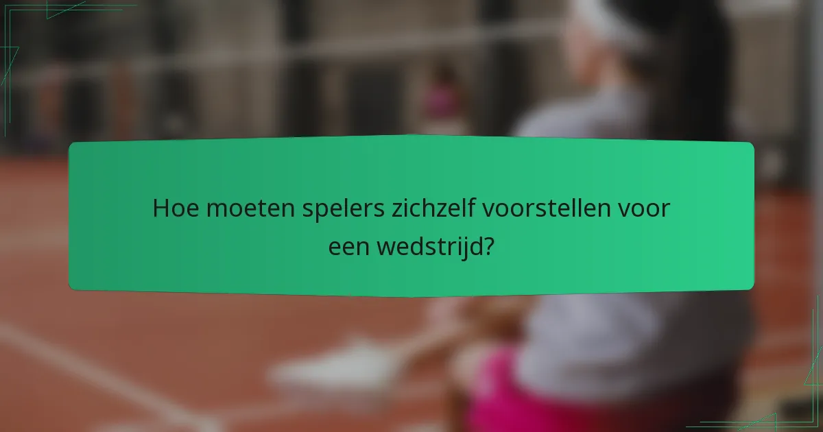 Hoe moeten spelers zichzelf voorstellen voor een wedstrijd?