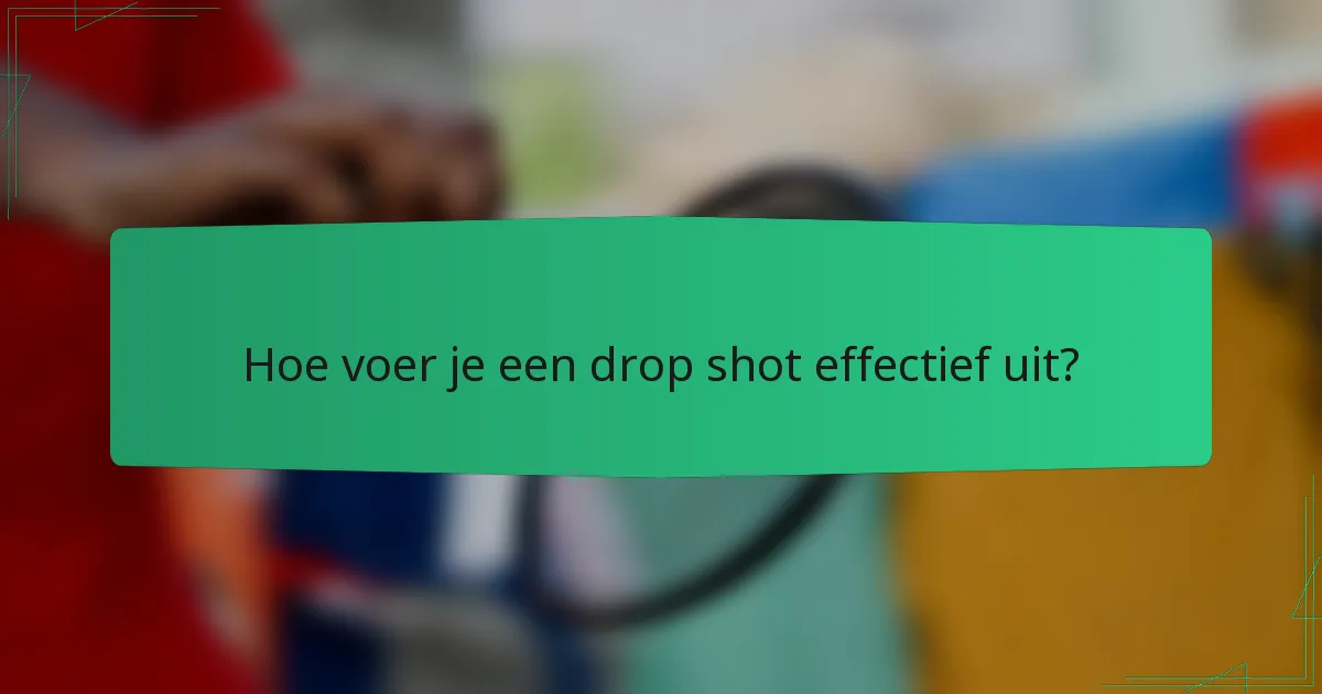 Hoe voer je een drop shot effectief uit?