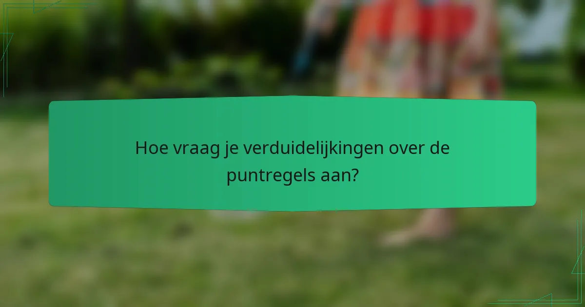 Hoe vraag je verduidelijkingen over de puntregels aan?
