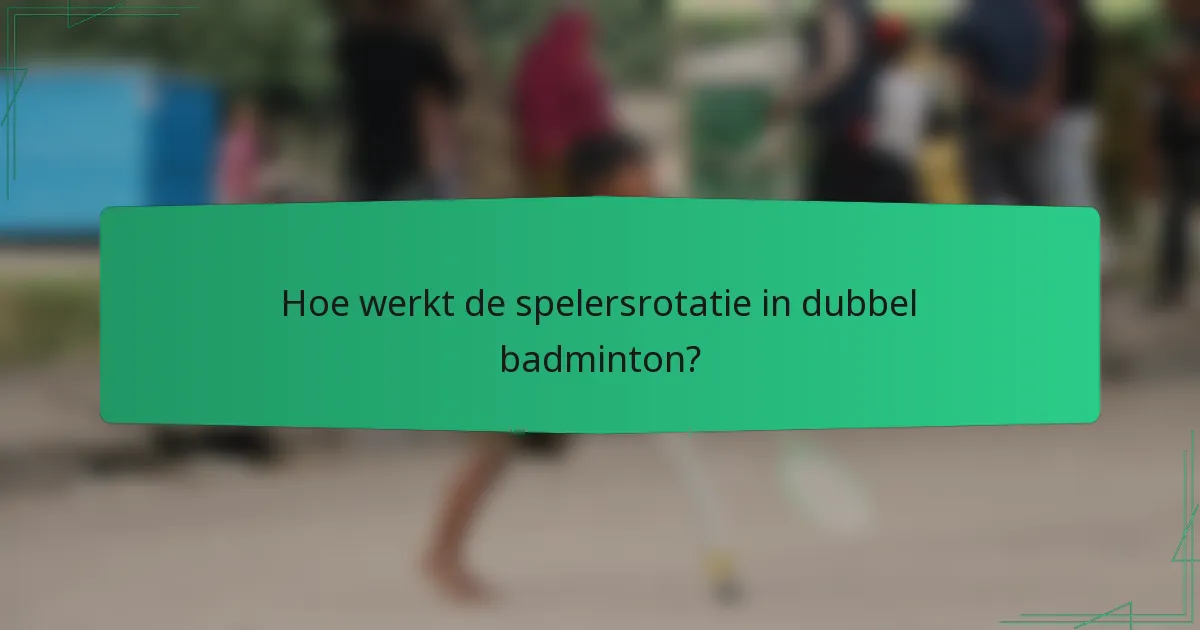 Hoe werkt de spelersrotatie in dubbel badminton?