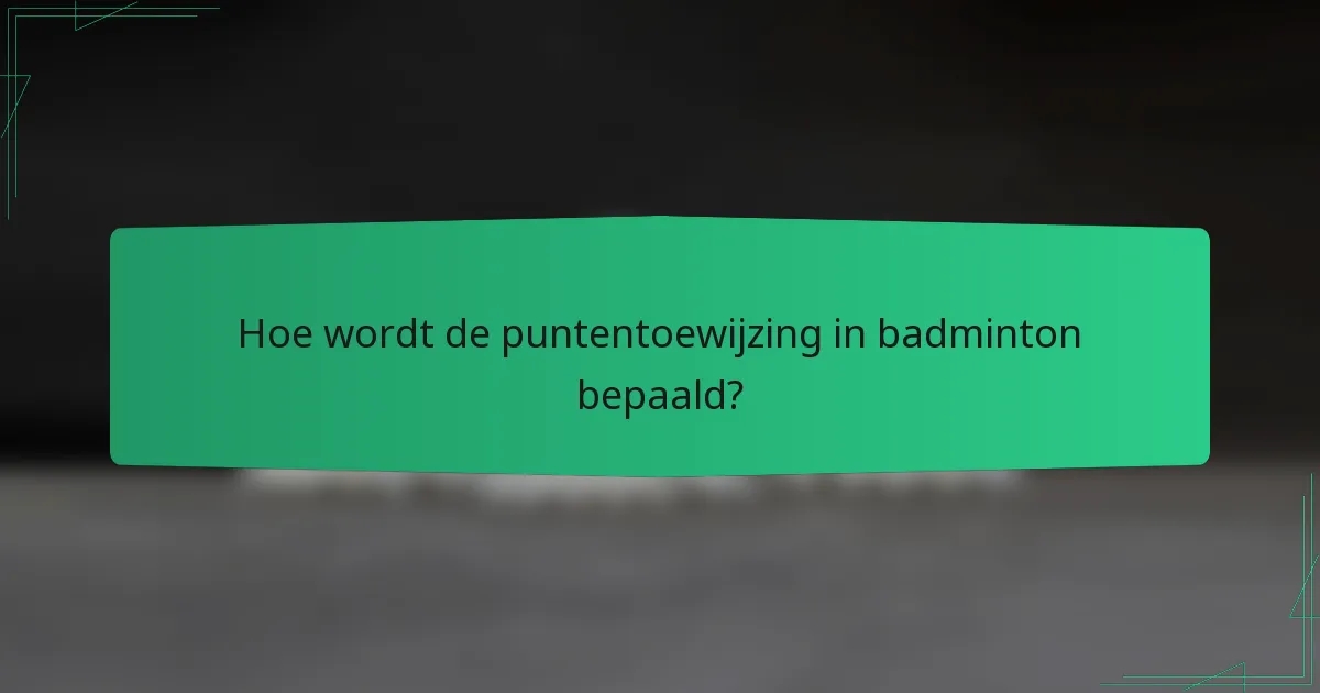 Hoe wordt de puntentoewijzing in badminton bepaald?