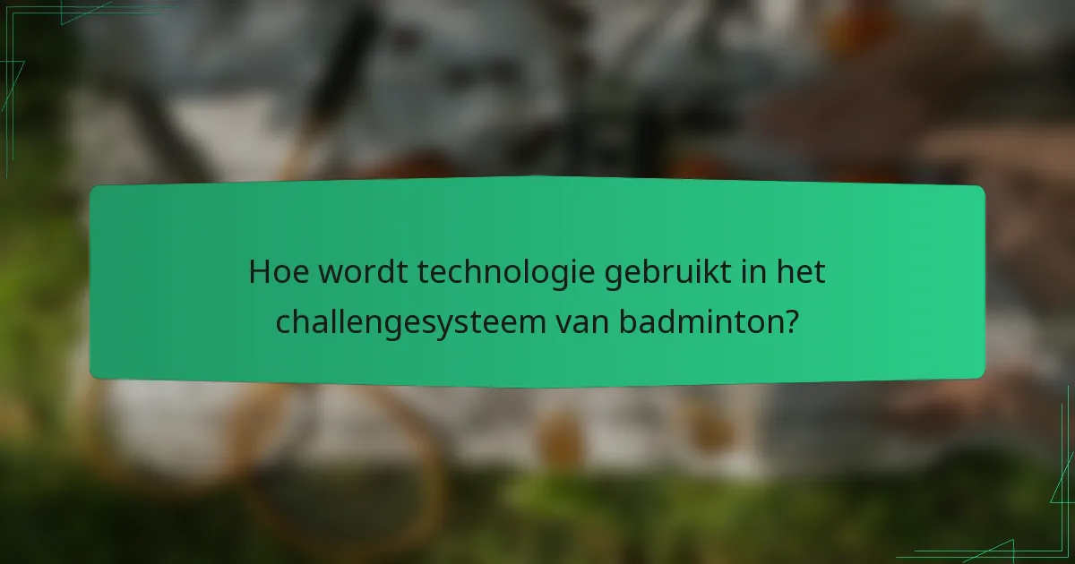 Hoe wordt technologie gebruikt in het challengesysteem van badminton?