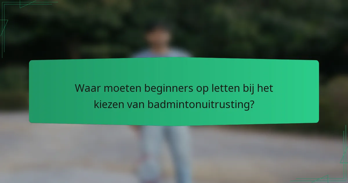 Waar moeten beginners op letten bij het kiezen van badmintonuitrusting?