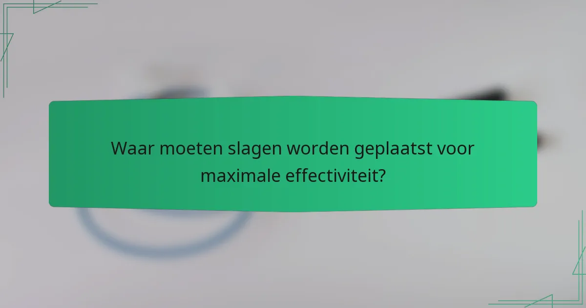 Waar moeten slagen worden geplaatst voor maximale effectiviteit?