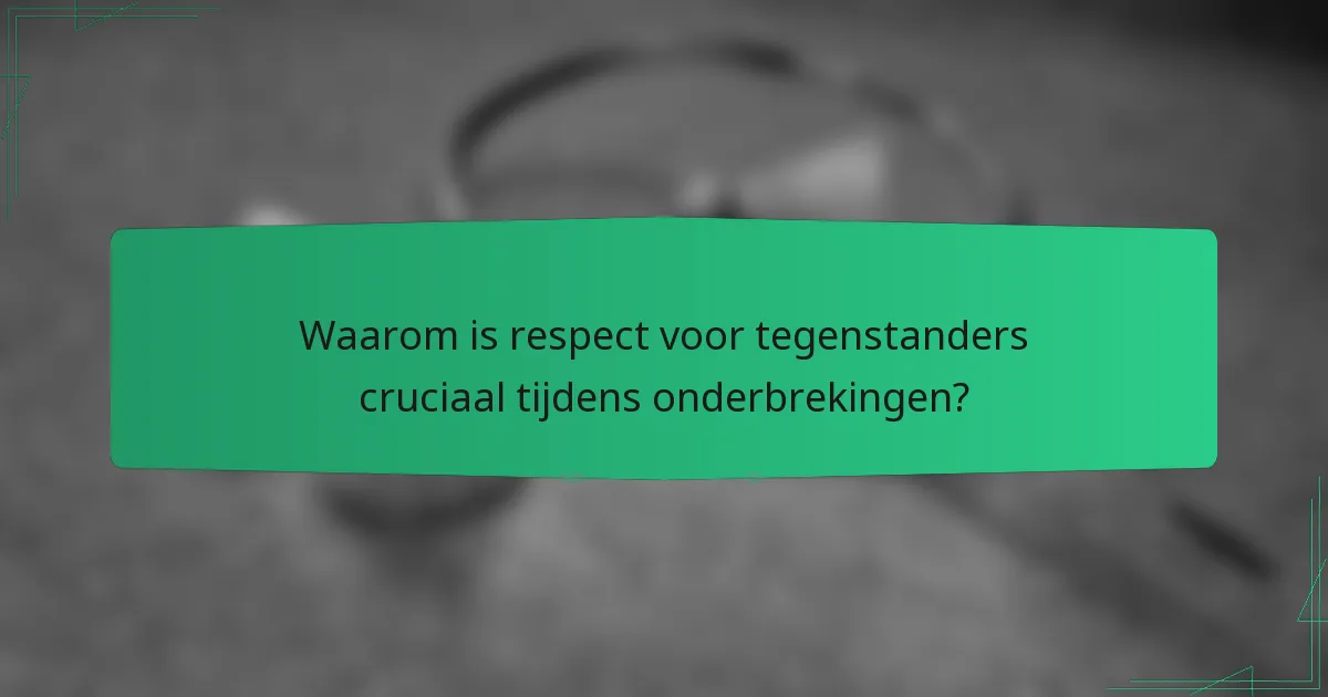 Waarom is respect voor tegenstanders cruciaal tijdens onderbrekingen?