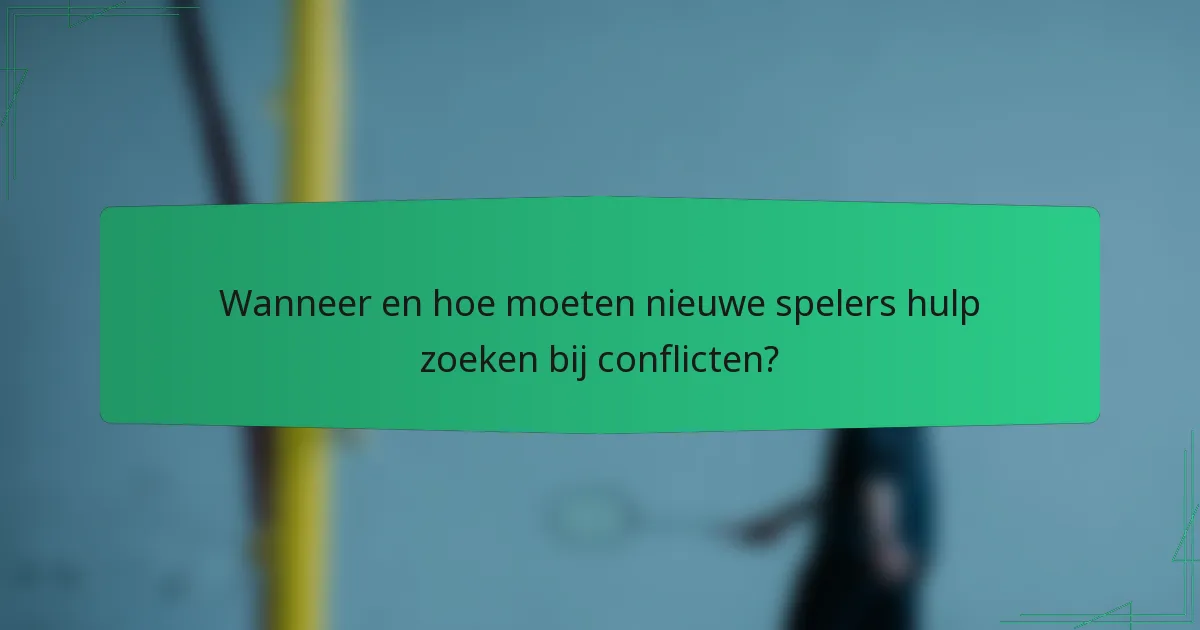 Wanneer en hoe moeten nieuwe spelers hulp zoeken bij conflicten?