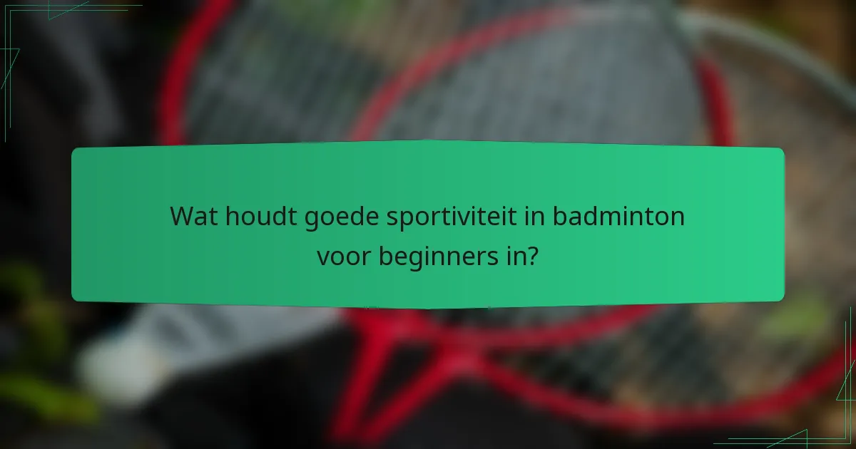 Wat houdt goede sportiviteit in badminton voor beginners in?
