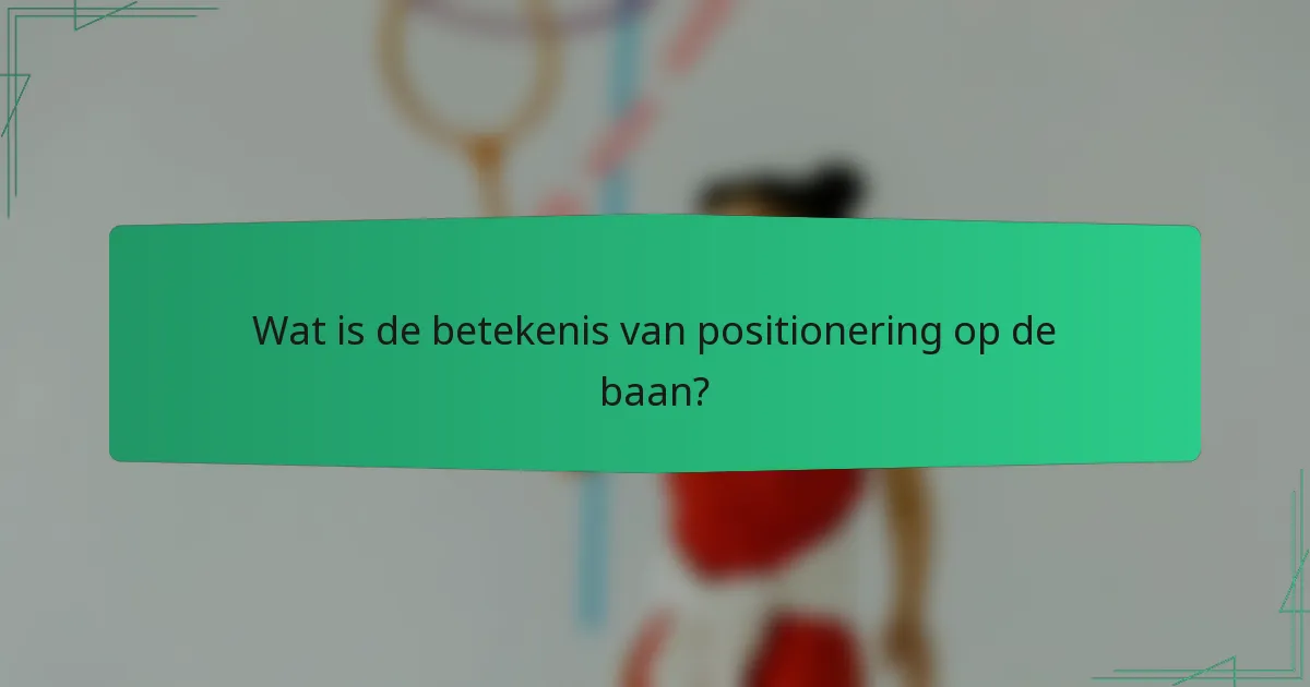 Wat is de betekenis van positionering op de baan?