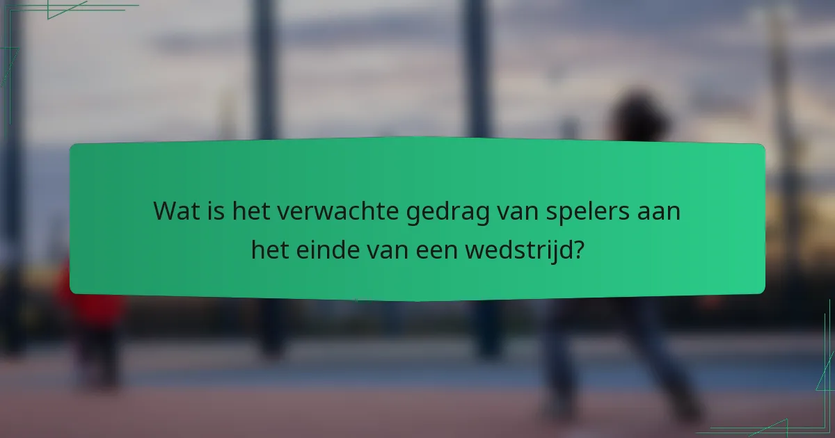 Wat is het verwachte gedrag van spelers aan het einde van een wedstrijd?