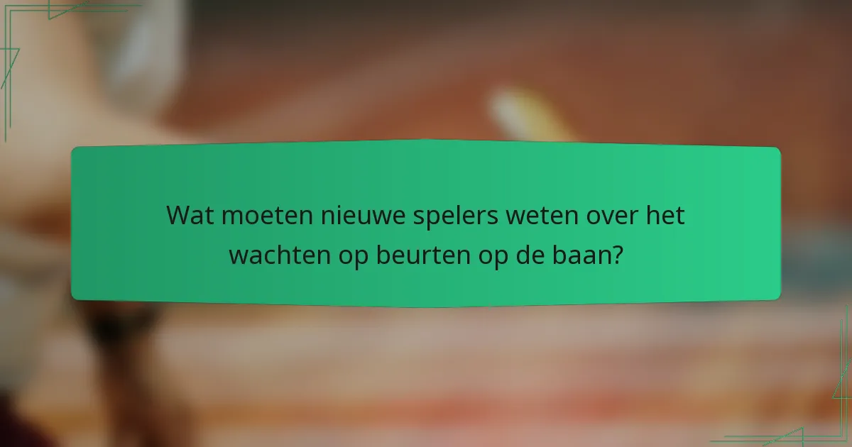 Wat moeten nieuwe spelers weten over het wachten op beurten op de baan?