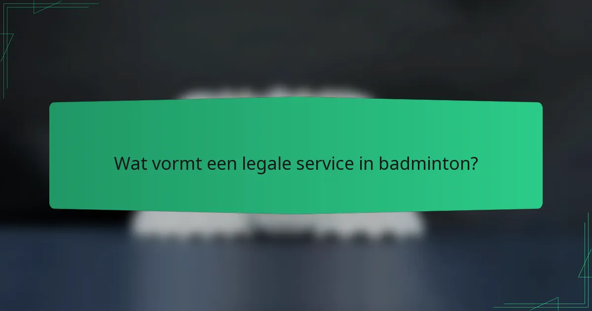 Wat vormt een legale service in badminton?