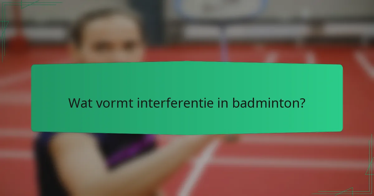 Wat vormt interferentie in badminton?