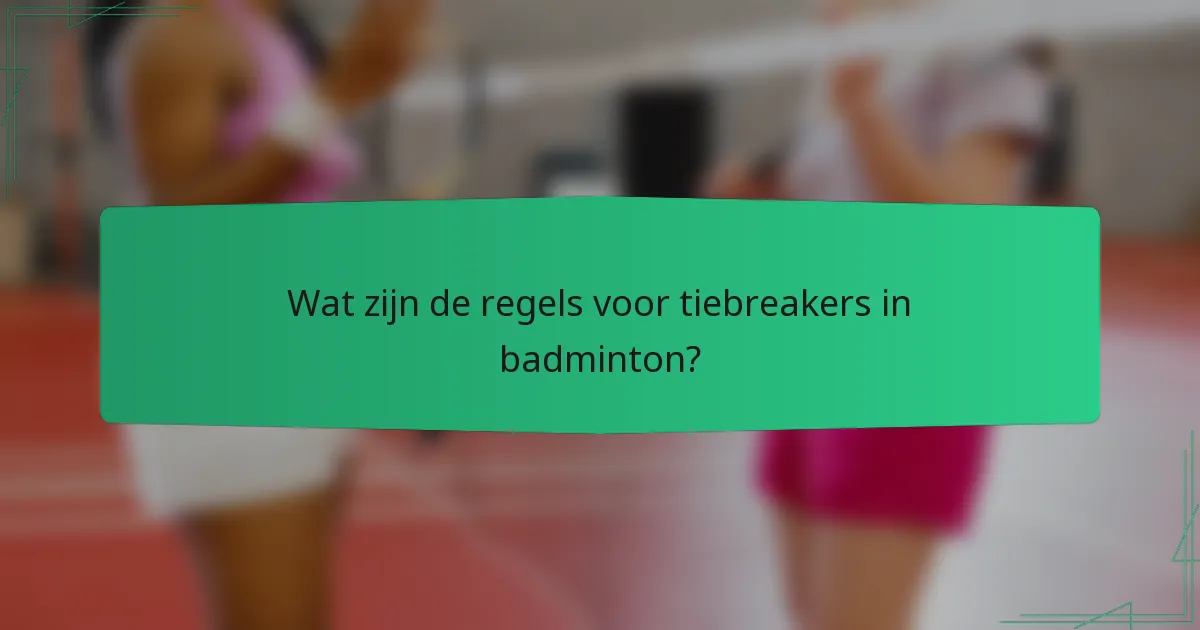 Wat zijn de regels voor tiebreakers in badminton?