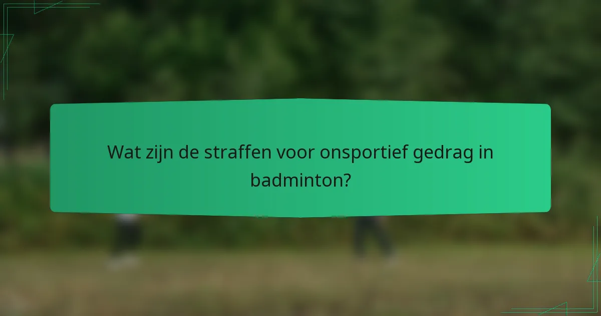 Wat zijn de straffen voor onsportief gedrag in badminton?