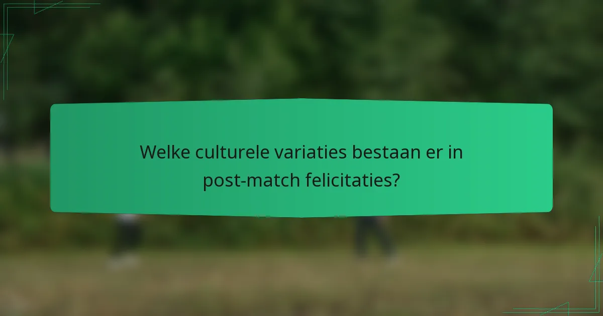 Welke culturele variaties bestaan er in post-match felicitaties?