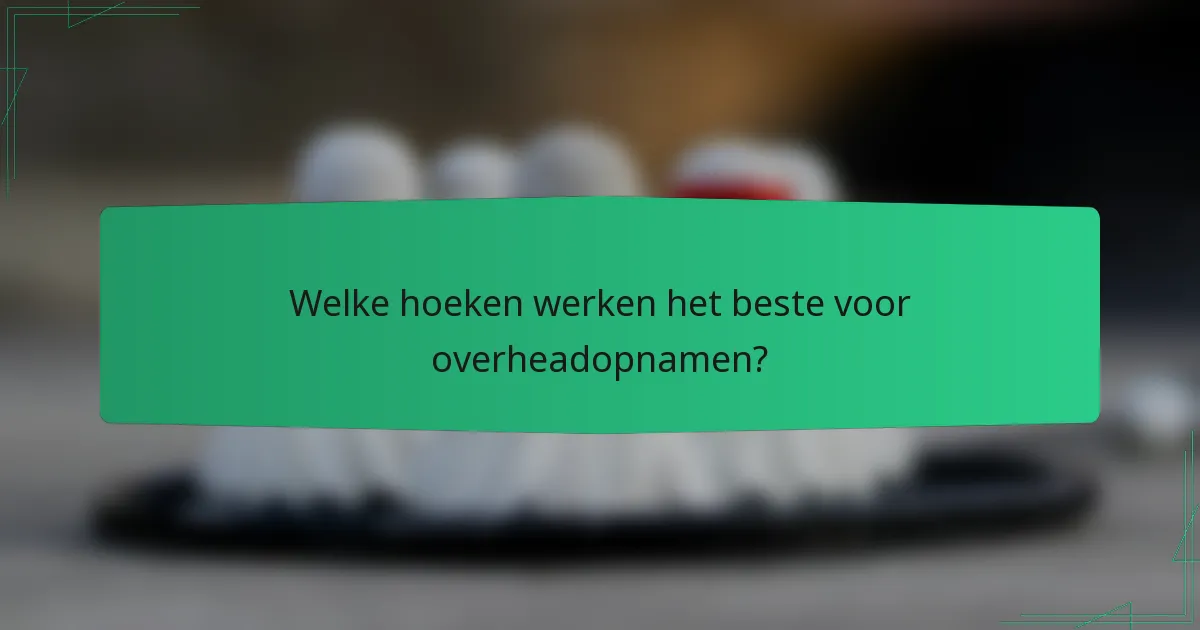 Welke hoeken werken het beste voor overheadopnamen?