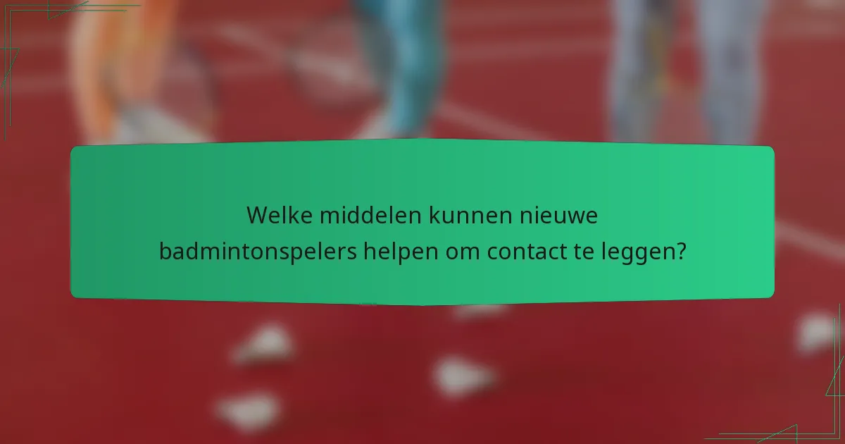 Welke middelen kunnen nieuwe badmintonspelers helpen om contact te leggen?