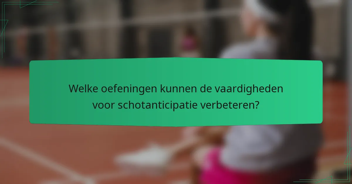 Welke oefeningen kunnen de vaardigheden voor schotanticipatie verbeteren?