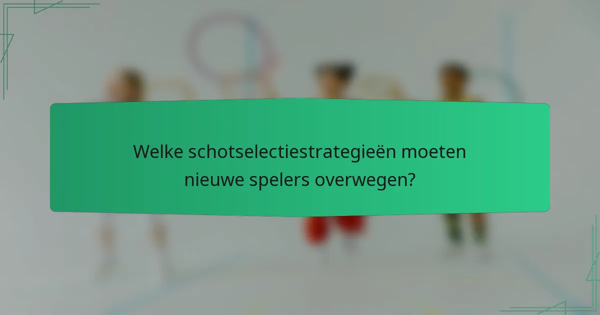 Welke schotselectiestrategieën moeten nieuwe spelers overwegen?