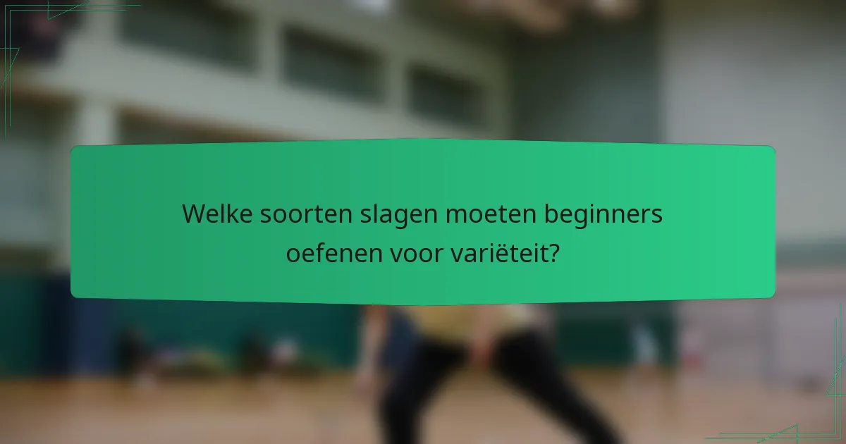 Welke soorten slagen moeten beginners oefenen voor variëteit?