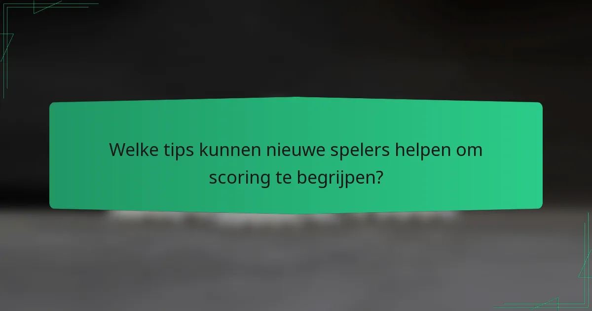 Welke tips kunnen nieuwe spelers helpen om scoring te begrijpen?