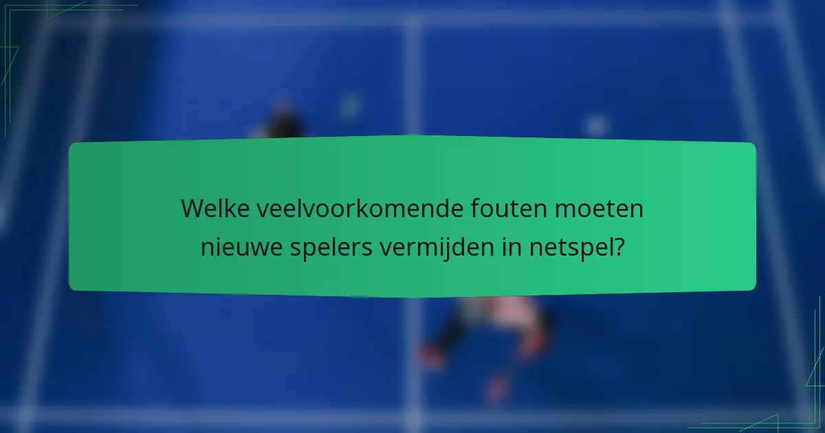 Welke veelvoorkomende fouten moeten nieuwe spelers vermijden in netspel?
